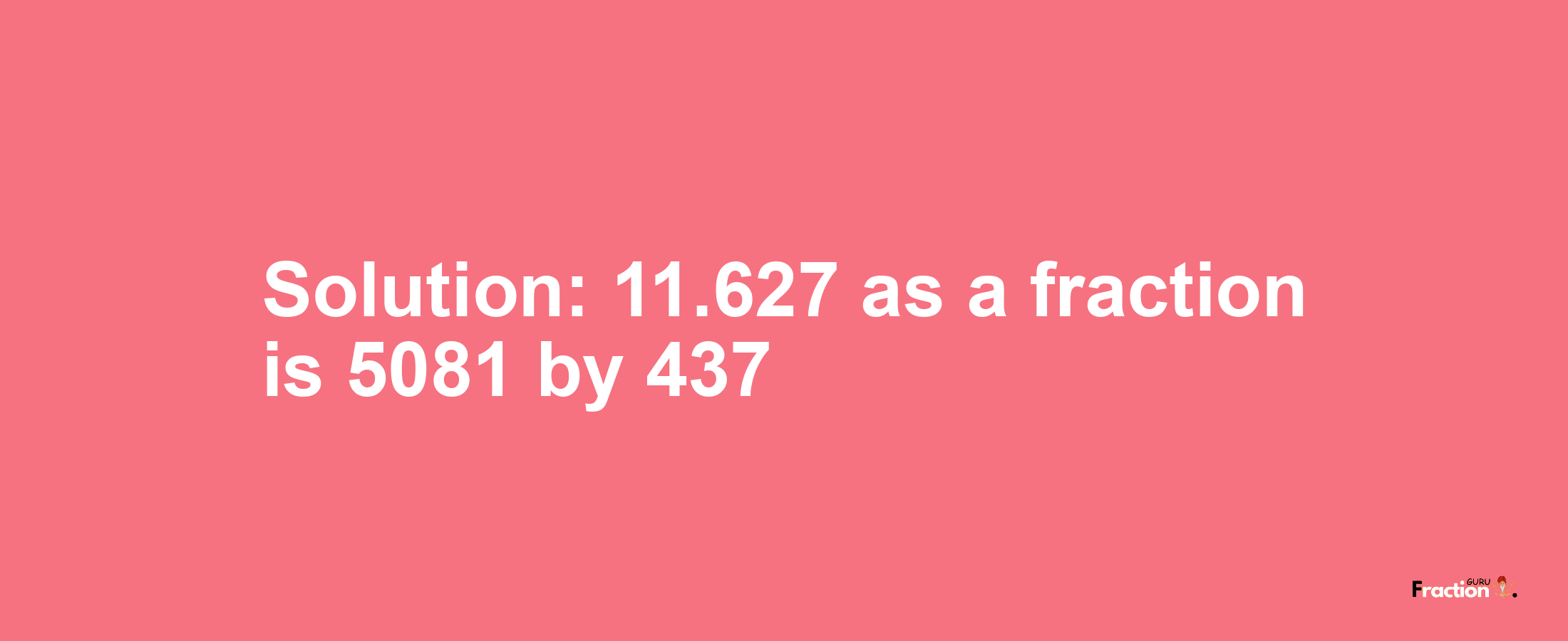 Solution:11.627 as a fraction is 5081/437